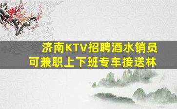 济南KTV招聘酒水销员可兼职上下班专车接送林